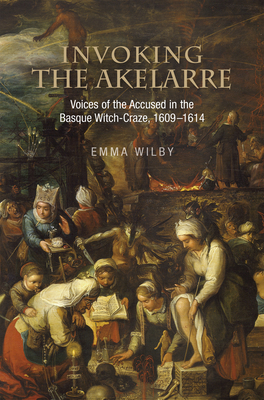 Invoking the Akelarre: Voices of the Accused in the Basque Witch-Craze, 1609-1614 by Emma Wilby