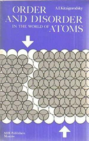 Order and disorder in the world of atoms by Aleksandr Kitaigorodsky