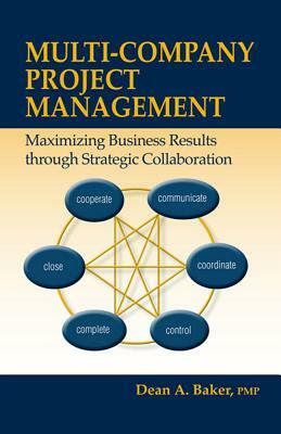 Multi-Company Project Management: Maximizing Business Results Through Strategic Collaboration by Dean Baker