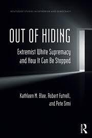 Out of Hiding: Extremist White Supremacy and how it Can be Stopped by Kathleen M. Blee, Robert Futrell, Pete Simi