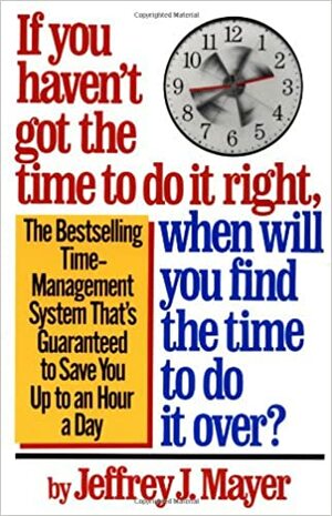 If You Haven't Got the Time to Do It Right, When Will You Find the Time to Do It Over? by Jeffrey J. Mayer