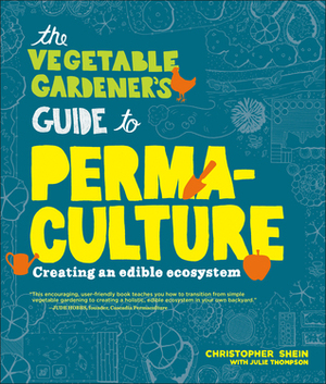 The Vegetable Gardener's Guide to Permaculture: Creating an Edible Ecosystem by Julie Thompson, Christopher Shein