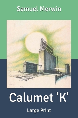 Calumet 'K': Large Print by Samuel Merwin, Henry Kitchell Webster