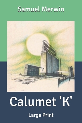 Calumet 'K': Large Print by Henry Kitchell Webster, Samuel Merwin