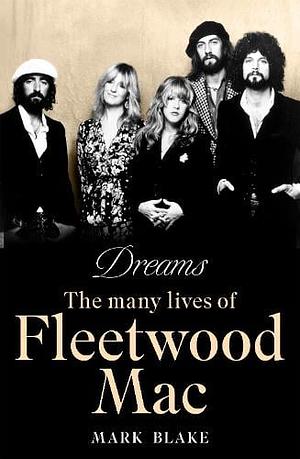 Dreams: The Many Lives of Fleetwood Mac by Mark Blake