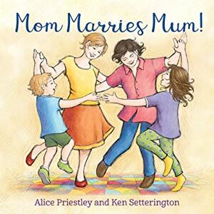 Mom Marries Mum! by Alice Priestley, Ken Setterington