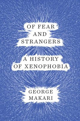 Of Fear and Strangers: A History of Xenophobia by George Makari