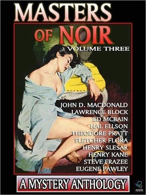 Masters of Noir: Volume Three by John D. MacDonald, Theodore Pratt, Henry Kane, Lawrence Block, Eugene Pawley, Fletcher Flora, Ed McBain, Steve Frazee, Hal Ellson, Henry Slesar