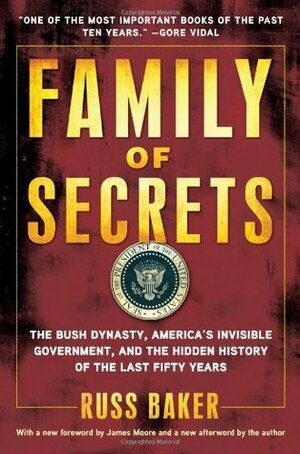 Family of Secrets: The Bush Dynasty, America's Invisible Government & the Secret History of the Last Fifty Years by Russ Baker
