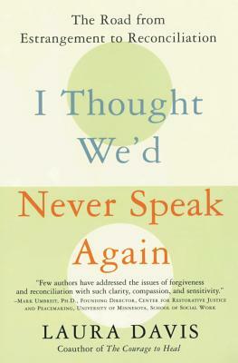 I Thought We'd Never Speak Again: The Road from Estrangement to Reconciliation by Laura Davis