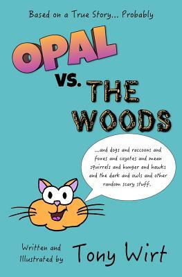 Opal vs. The Woods: *and dogs and raccoons and foxes and coyotes and mean squirrels and hunger and hawks and the dark and owls and other r by Tony Wirt