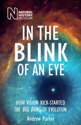 In the Blink of an Eye: How Vision Kick-Started the Big Bang of Evolution by Andrew Parker