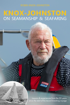 Knox-Johnston on Seamanship & Seafaring: Lessons & Experiences from the 50 Years Since the Start of His Record Breaking Voyage by Robin Knox-Johnston