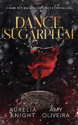 Dance, Sugarplum: A Dark Nutcracker Christmas Extravaganza by Aurelia Knight, Aurelia Knight, Amy Oliveira