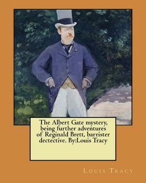 The Albert Gate mystery, being further adventures of Reginald Brett, barrister dectective. By: Louis Tracy by Louis Tracy