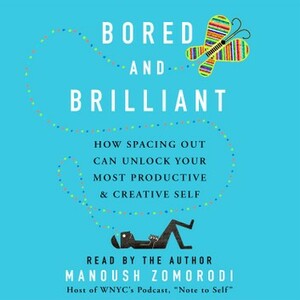 Bored and Brilliant: How Spacing Out Can Unlock Your Most Productive & Creative Self by Manoush Zomorodi