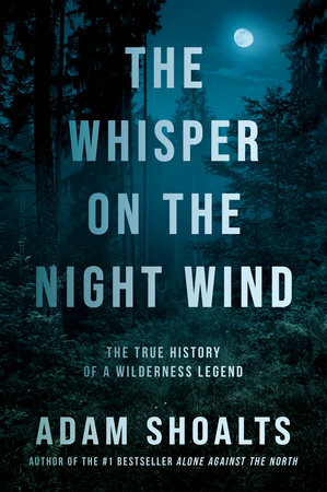 The Whisper on the Night Wind: The True History of a Wilderness Legend by Adam Shoalts