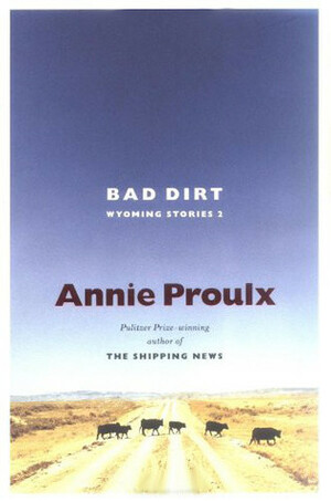 Bad Dirt: Wyoming Stories 2 by Annie Proulx
