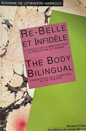 Re-Belle et Infidele/The Body Bilingual: Translation as a Re-Writing in the Feminine by Susanne de Lotbinière-Harwood