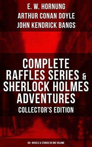 Complete Raffles Series & Sherlock Holmes Adventures: 60+ Novels & Stories in One Volume: Including The Amateur Cracksman, The Black ... Co., and The Adventures of Sherlock Holmes by Arthur Conan Doyle, John Kendrick Bangs, E.W. Hornung