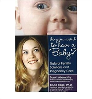 Do You Want to Have a Baby?: Natural Fertility Solutions and Pregnancy Care by Sarah Abernathy, Linda Rector-Page