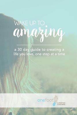 Wake Up To Amazing: Creating A Life You Love One Baby Step At A Time by Danielle Allen