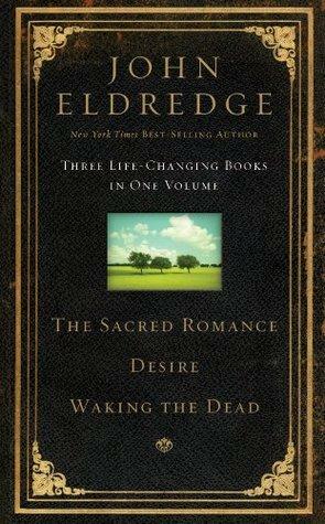 Eldredge 3 in 1 - Sacred Romance, Waking the Dead, Desire by John Eldredge