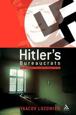 Hitler's Bureaucrats: The Nazi Security Police and the Banality of Evil by Yaacov Lozowick