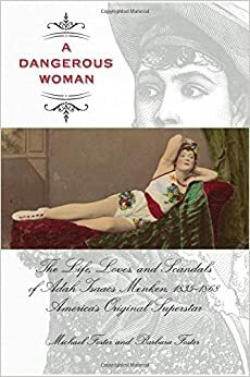 Dangerous Woman: The Life, Loves, and Scandals of Adah Isaacs Menken, 1835-1868, America's Original Superstar by Barbara M. Foster, Michael Foster