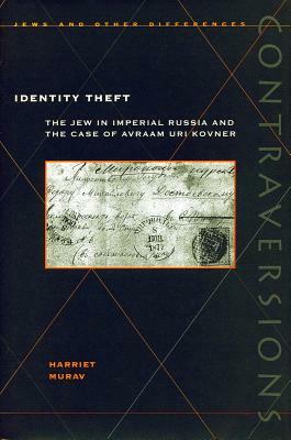 Identity Theft: The Jew in Imperial Russia and the Case of Avraam Uri Kovner by Harriet Murav