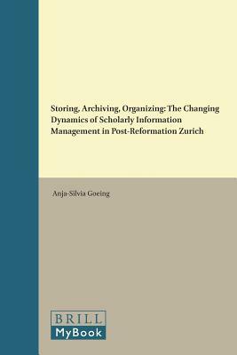 Storing, Archiving, Organizing: The Changing Dynamics of Scholarly Information Management in Post-Reformation Zurich by Anja-Silvia Goeing