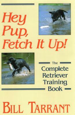 Hey Pup, Fetch It Up! the Complete Retriever Training Book by Bill Tarrant
