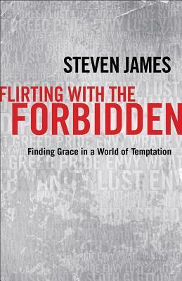 Flirting with the Forbidden: Finding Grace in a World of Temptation by Steven James