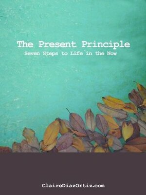 The Present Principle: Seven Steps to Life in the Now by Claire Díaz-Ortiz