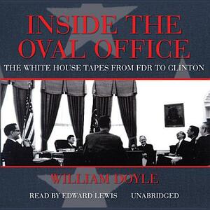 Inside the Oval Office: The White House Tapes from FDR to Clinton by William Doyle