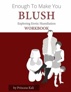 Enough To Make You Blush: Exploring Erotic Humiliation Workbook by Princess Kali