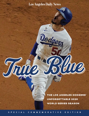 True Blue: The Los Angeles Dodgers' Unforgettable 2020 World Series Season by Los Angeles Daily News