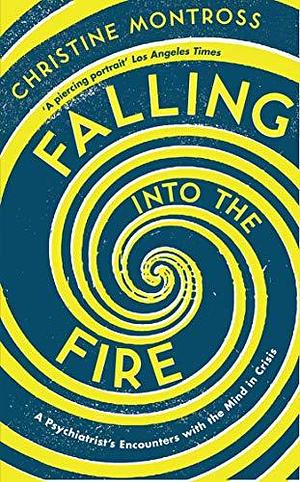 Falling into the Fire: A Psychiatrist's Encounters with the Mind in Crisis by Christine Montross, Christine Montross