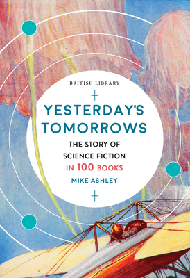 Yesterday's Tomorrows: The Story of Science Fiction in 100 Books by Mike Ashley