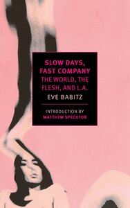 Slow Days, Fast Company: The World, the Flesh, and L.A.: Tales by Eve Babitz