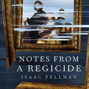 Notes from a Regicide by Isaac Fellman