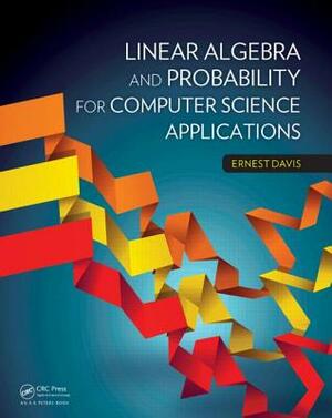 Linear Algebra and Probability for Computer Science Applications by Ernest Davis