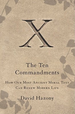 The Ten Commandments: How Our Most Ancient Moral Text Can Renew Modern Life by David Hazony