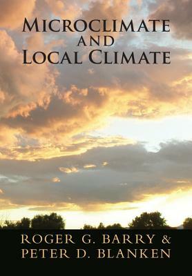 Microclimate and Local Climate by Peter D. Blanken, Roger G. Barry