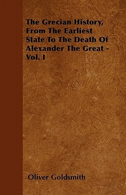 The Grecian History, From The Earliest State To The Death Of Alexander The Great - Vol. I by Oliver Goldsmith
