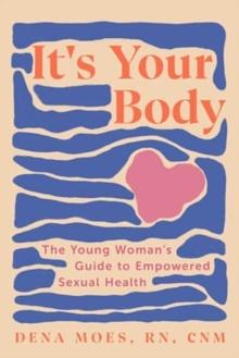 It's Your Body: The Young Woman's Guide to Empowered Sexual Health by Dena Moes