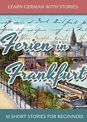 Learn German With Stories: Ferien in Frankfurt - 10 Short Stories for Beginners by André Klein