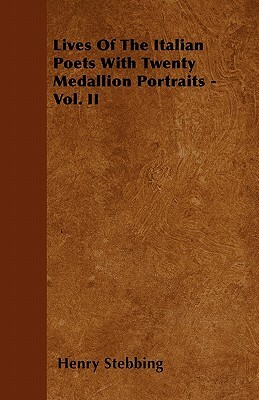 Lives Of The Italian Poets With Twenty Medallion Portraits - Vol. II by Henry Stebbing