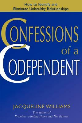 Confessions of a Codependent: How to Identify and Eliminate Unhealthy Relationships by Jacqueline Williams