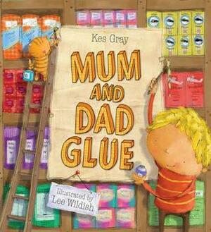 Mum And Dad Glue by Kes Gray, Lee Wildish